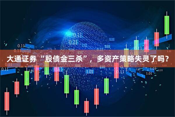 大通证券 “股债金三杀”，多资产策略失灵了吗？