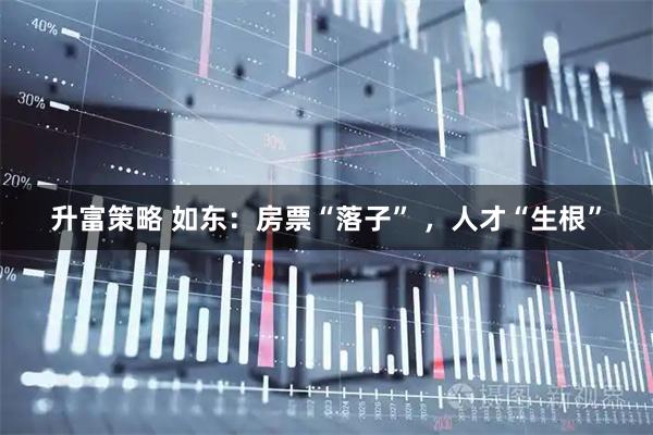 升富策略 如东：房票“落子” ，人才“生根”